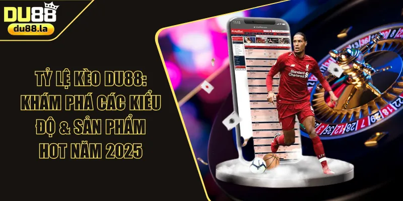 Tỷ Lệ Kèo DU88: Khám Phá Các Kiểu Độ & Sản Phẩm HOT Năm 2025